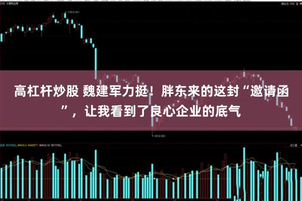 高杠杆炒股 魏建军力挺！胖东来的这封“邀请函”，让我看到了良心企业的底气