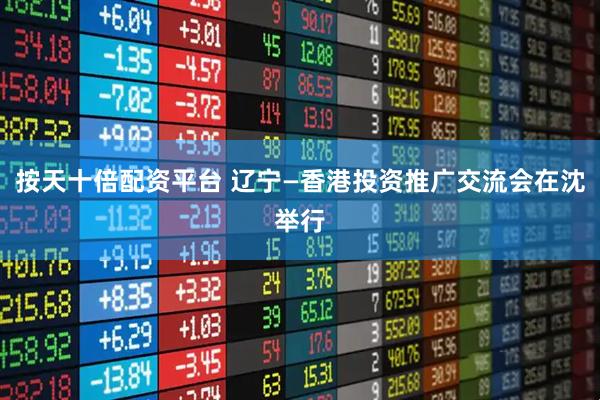 按天十倍配资平台 辽宁—香港投资推广交流会在沈举行