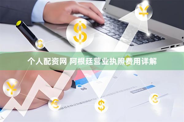 个人配资网 阿根廷营业执照费用详解