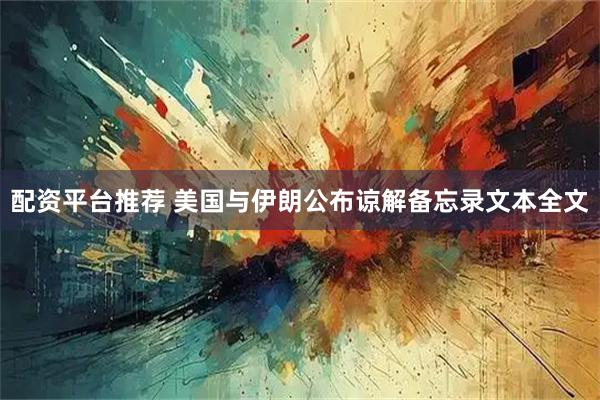 配资平台推荐 美国与伊朗公布谅解备忘录文本全文