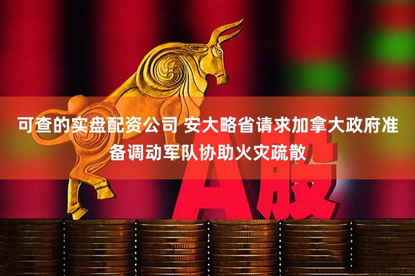可查的实盘配资公司 安大略省请求加拿大政府准备调动军队协助火灾疏散