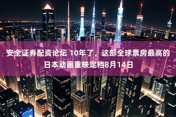 安全证券配资论坛 10年了，这部全球票房最高的日本动画重映定档8月14日